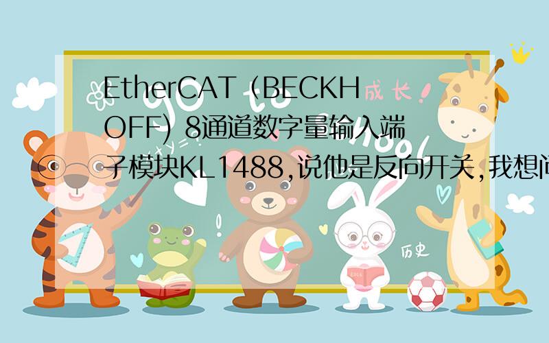 EtherCAT（BECKHOFF) 8通道数字量输入端子模块KL1488,说他是反向开关,我想问下这里的反向开关是什么意思