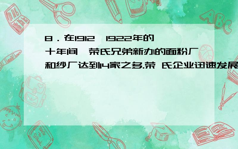 8．在1912—1922年的十年间,荣氏兄弟新办的面粉厂和纱厂达到14家之多.荣 氏企业迅速发展的主要原因包括8．在1912—1922年的十年间,荣氏兄弟新办的面粉厂和纱厂达到14家之多.荣氏企业迅速发