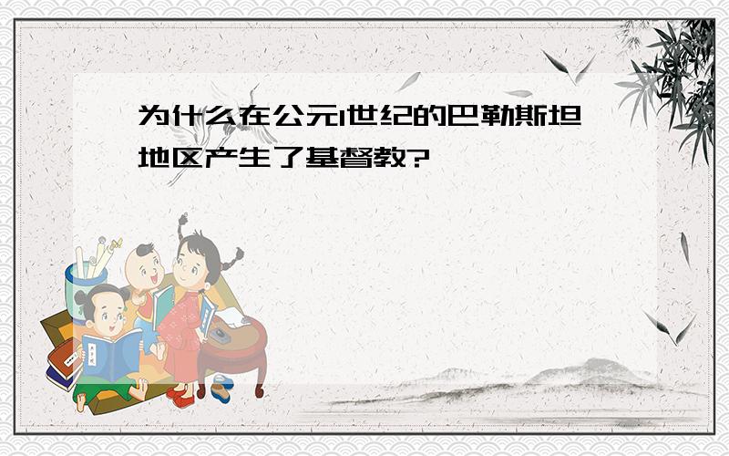 为什么在公元1世纪的巴勒斯坦地区产生了基督教?