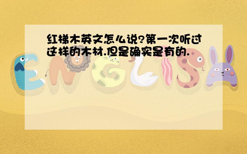 红梯木英文怎么说?第一次听过这样的木材.但是确实是有的.