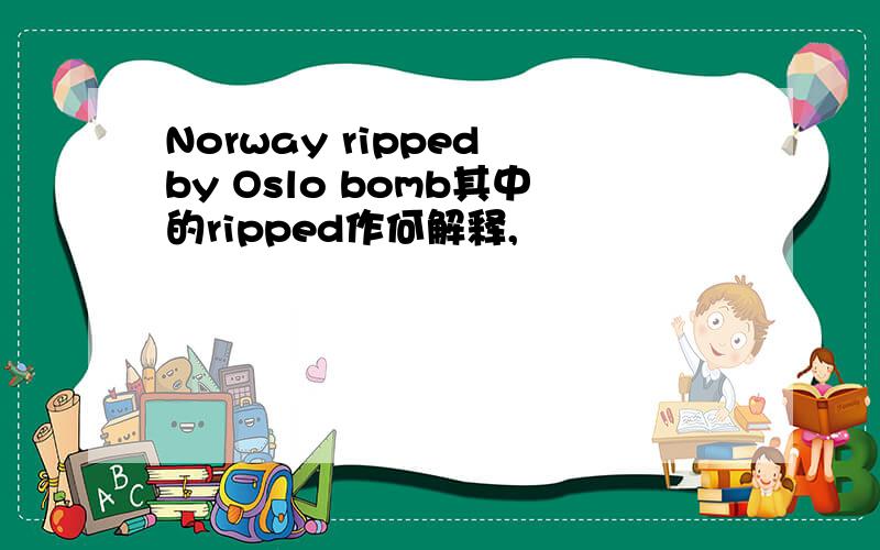 Norway ripped by Oslo bomb其中的ripped作何解释,