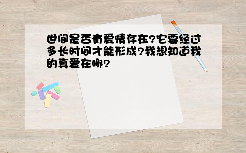 世间是否有爱情存在?它要经过多长时间才能形成?我想知道我的真爱在哪?