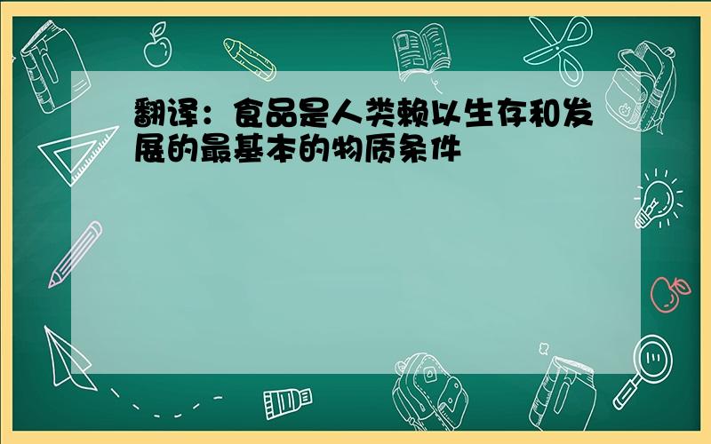 翻译：食品是人类赖以生存和发展的最基本的物质条件