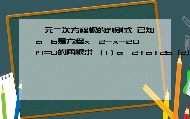 一元二次方程根的判别式 已知a,b是方程x^2-x-2014=0的两根求 （1）a^2+a+2b (2) a^3+2015b-2014我知道1是2015,2求了半天没算出来,