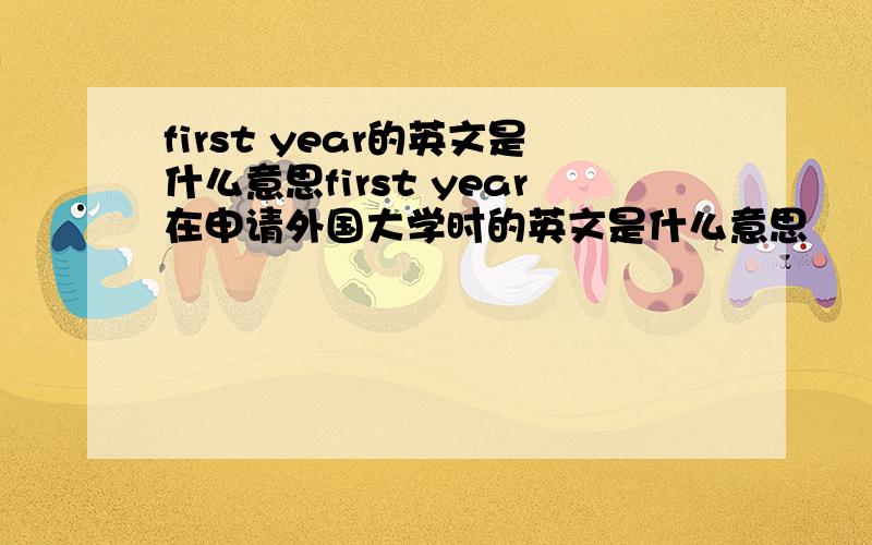 first year的英文是什么意思first year在申请外国大学时的英文是什么意思