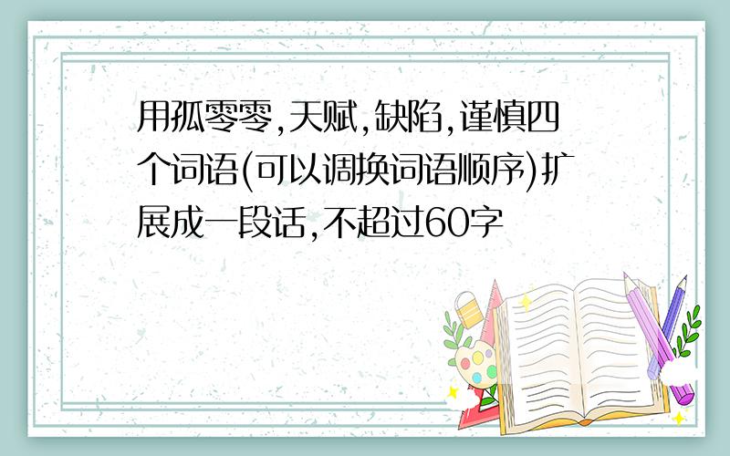 用孤零零,天赋,缺陷,谨慎四个词语(可以调换词语顺序)扩展成一段话,不超过60字