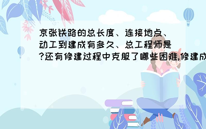 京张铁路的总长度、连接地点、动工到建成有多久、总工程师是?还有修建过程中克服了哪些困难,修建成功具有什么重大意义,必须要完成作业!