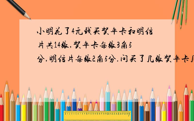 小明花了4元钱买贺年卡和明信片共14张,贺年卡每张3角5分,明信片每张2角5分.问买了几张贺年卡几张明信片请问这是几年级的应用题?