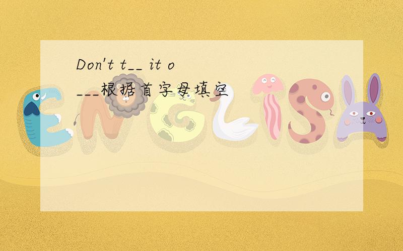 Don't t__ it o___根据首字母填空