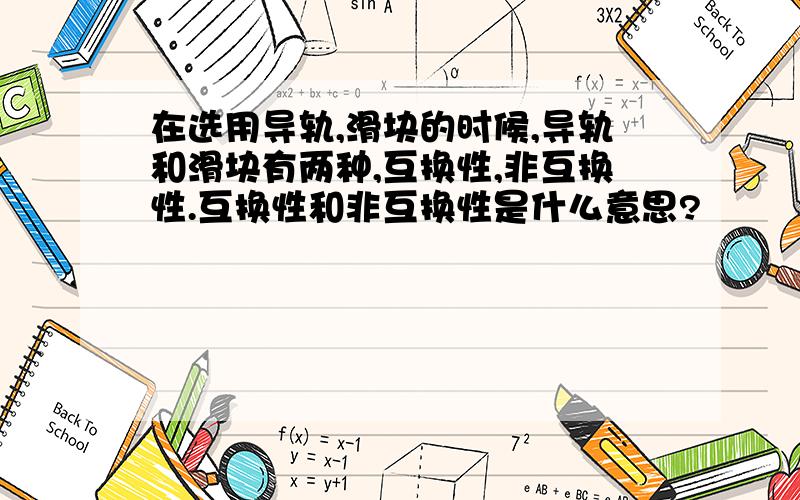 在选用导轨,滑块的时候,导轨和滑块有两种,互换性,非互换性.互换性和非互换性是什么意思?