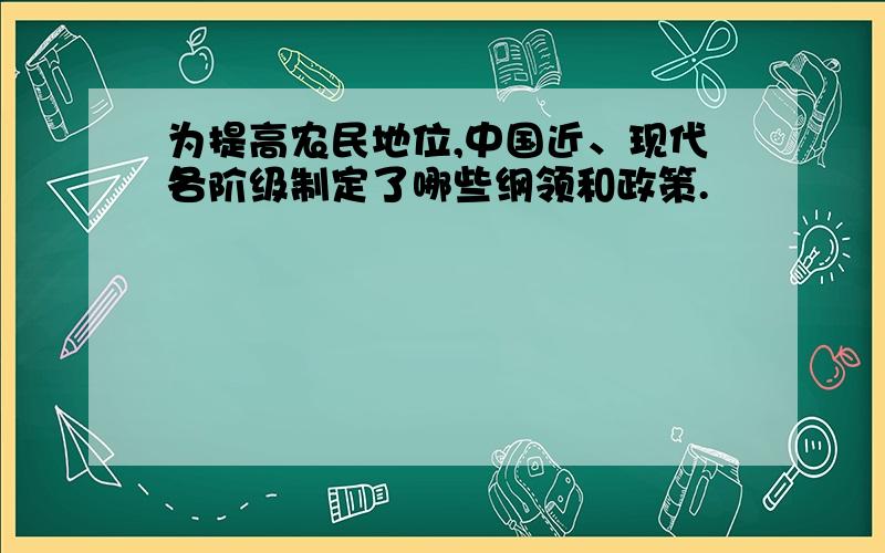 为提高农民地位,中国近、现代各阶级制定了哪些纲领和政策.