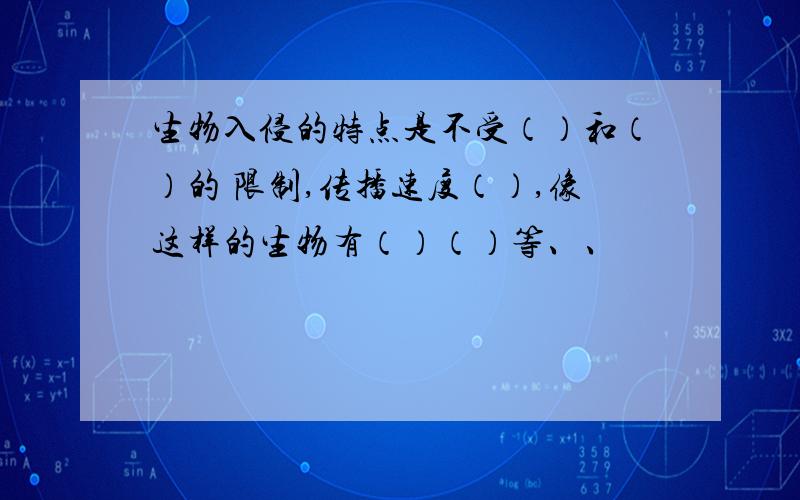 生物入侵的特点是不受（）和（）的 限制,传播速度（）,像这样的生物有（）（）等、、