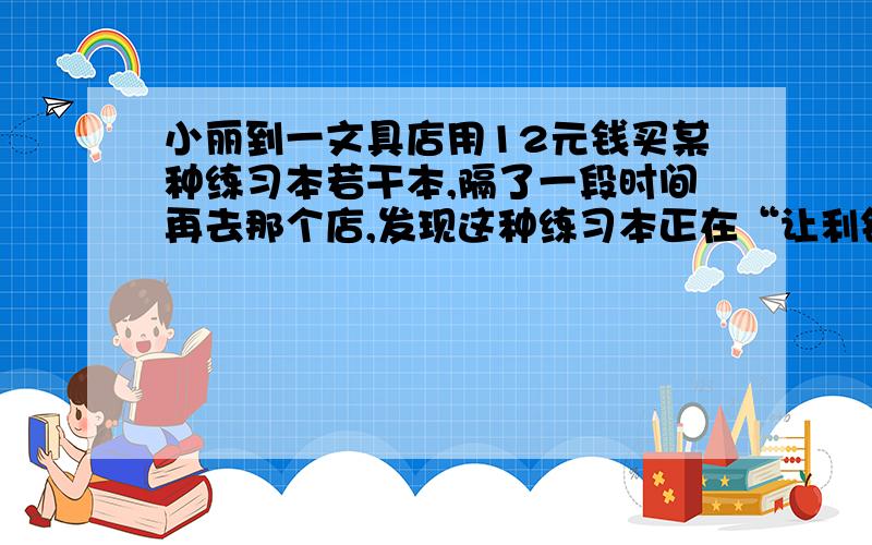 小丽到一文具店用12元钱买某种练习本若干本,隔了一段时间再去那个店,发现这种练习本正在“让利销售”中,每1本降价0.2元,这样用12元可以比上次多买3本,小丽第一次买了多少本练习本?