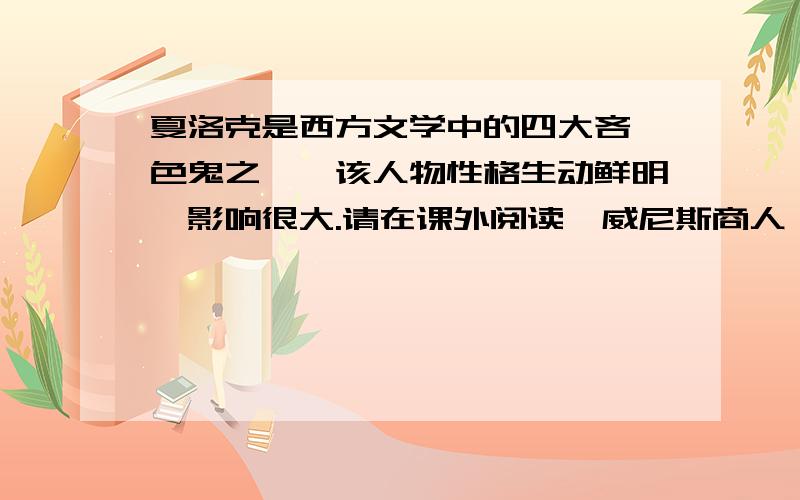 夏洛克是西方文学中的四大吝啬色鬼之一,该人物性格生动鲜明,影响很大.请在课外阅读《威尼斯商人》全剧