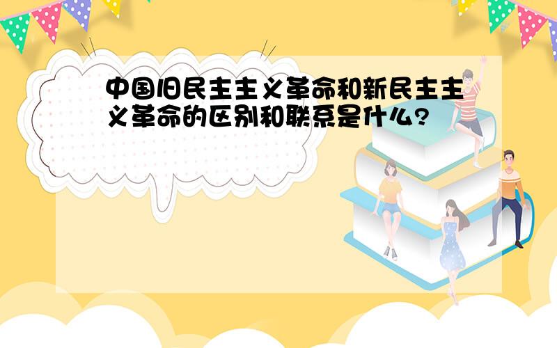 中国旧民主主义革命和新民主主义革命的区别和联系是什么?