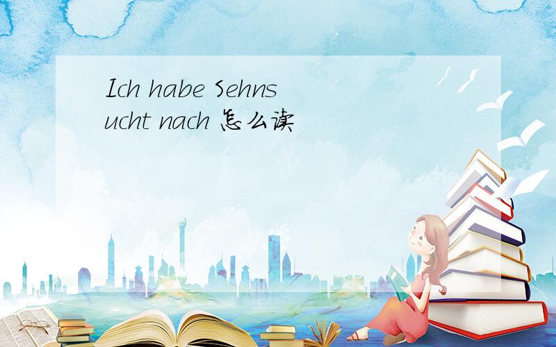 Ich habe Sehnsucht nach 怎么读