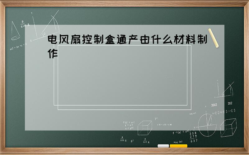 电风扇控制盒通产由什么材料制作