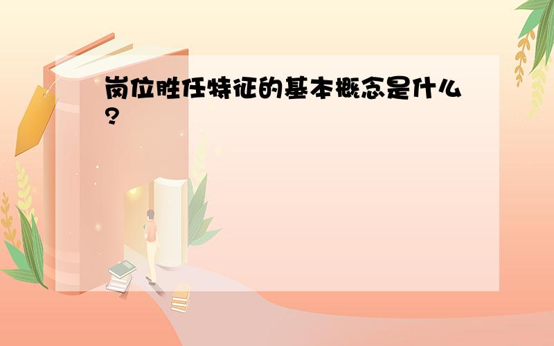 岗位胜任特征的基本概念是什么?