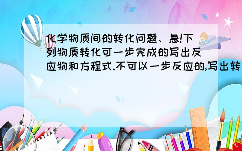 化学物质间的转化问题、急!下列物质转化可一步完成的写出反应物和方程式.不可以一步反应的,写出转化流程图.1.S → SO 3 2.Cu → CuS 3.Cu → Cu(OH) 2 4.Cl 2→ KClO 3