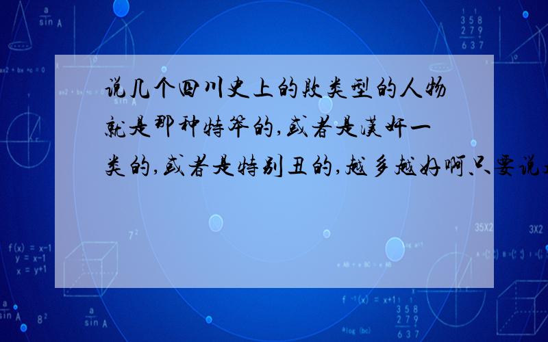 说几个四川史上的败类型的人物就是那种特笨的,或者是汉奸一类的,或者是特别丑的,越多越好啊只要说超过5个,追加100分,说道做到