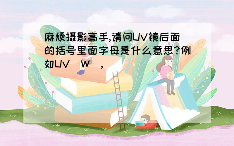 麻烦摄影高手,请问UV镜后面的括号里面字母是什么意思?例如UV（W）,