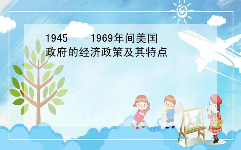 1945——1969年间美国政府的经济政策及其特点