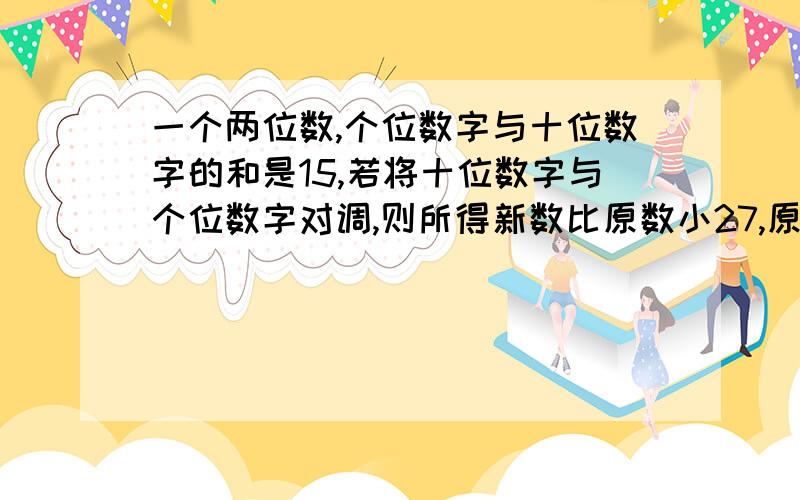 一个两位数,个位数字与十位数字的和是15,若将十位数字与个位数字对调,则所得新数比原数小27,原两位数是