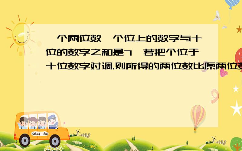 一个两位数,个位上的数字与十位的数字之和是7,若把个位于十位数字对调.则所得的两位数比原两位数大27求着个数