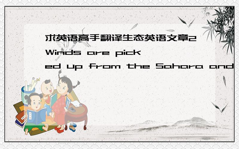 求英语高手翻译生态英语文章2Winds are picked up from the Sahara and blown all over the world. The warm winds pick up the sand and carry it across the Mediterranean picking up cool moisture. The wind blows an estimate 250 tons of sand off