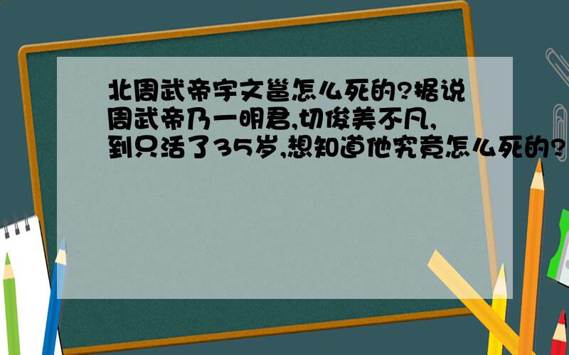 北周武帝宇文邕怎么死的?据说周武帝乃一明君,切俊美不凡,到只活了35岁,想知道他究竟怎么死的?