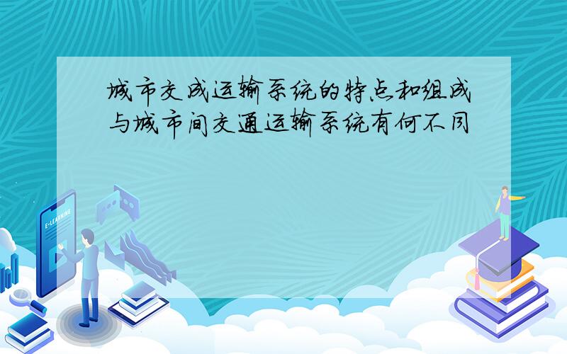 城市交成运输系统的特点和组成与城市间交通运输系统有何不同