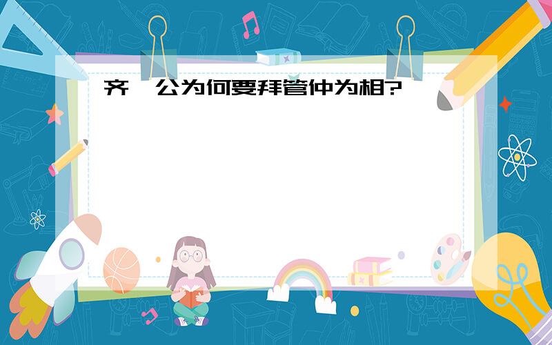 齐桓公为何要拜管仲为相?