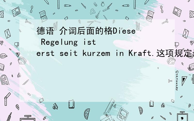 德语 介词后面的格Diese Regelung ist erst seit kurzem in Kraft.这项规定最近才生效.形容词的三格也有十几种变形啊,为什么kurz后面偏偏加了em呢?介词后面的跟的形容词到底以什么标准变格?Kraft和Regelu