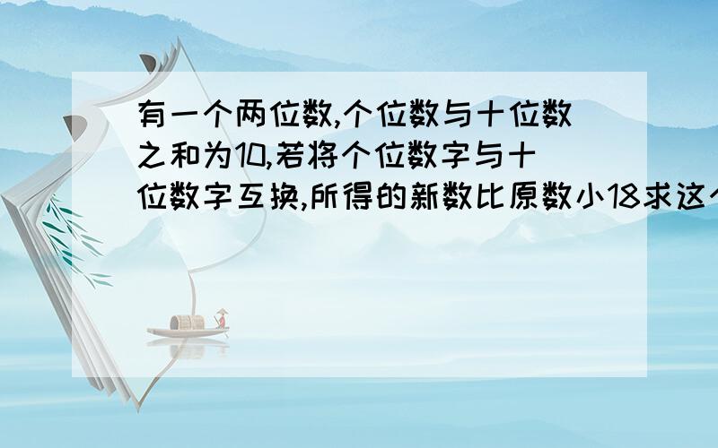 有一个两位数,个位数与十位数之和为10,若将个位数字与十位数字互换,所得的新数比原数小18求这个两位数