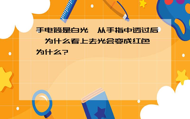 手电筒是白光,从手指中透过后,为什么看上去光会变成红色,为什么?