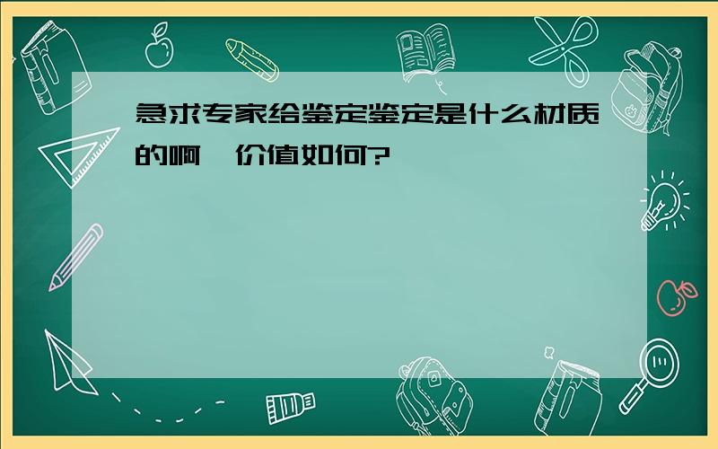 急求专家给鉴定鉴定是什么材质的啊,价值如何?