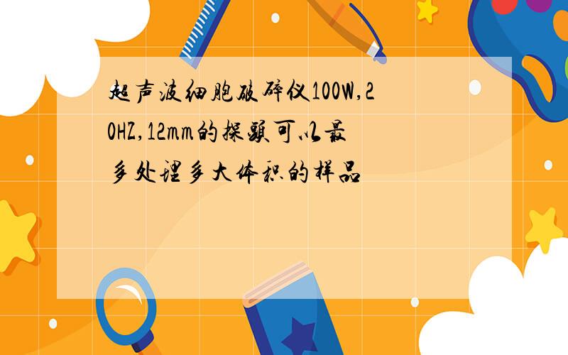 超声波细胞破碎仪100W,20HZ,12mm的探头可以最多处理多大体积的样品