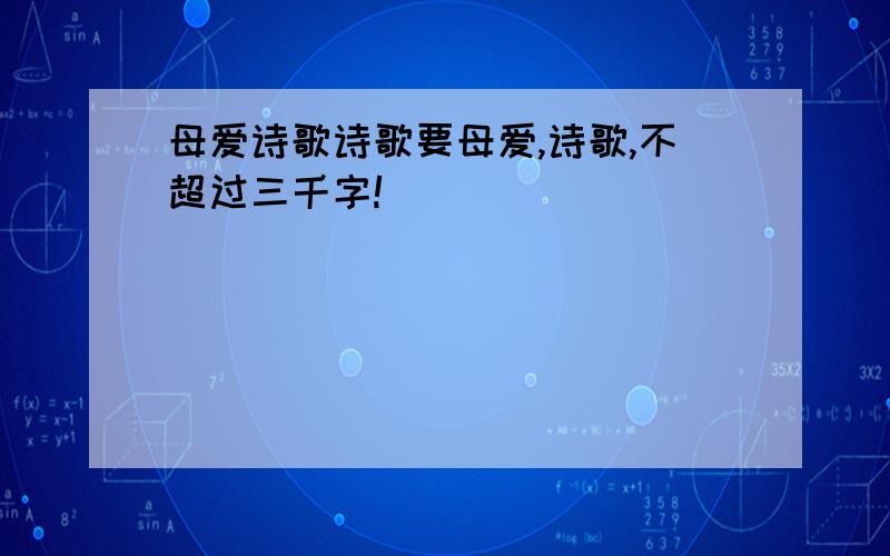 母爱诗歌诗歌要母爱,诗歌,不超过三千字!