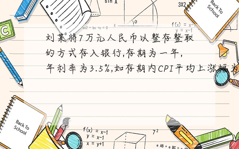 刘某将7万元人民币以整存整取的方式存入银行,存期为一年,年利率为3.5%,如存期内CPI平均上涨幅为5%.在不考虑其他因素的条件下,存款到期后,他的存款实际收益为?答案是-1050元,