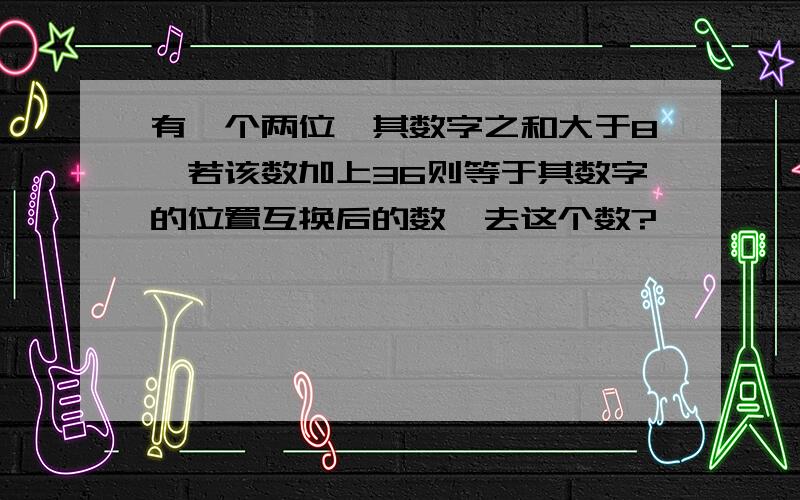 有一个两位,其数字之和大于8,若该数加上36则等于其数字的位置互换后的数,去这个数?