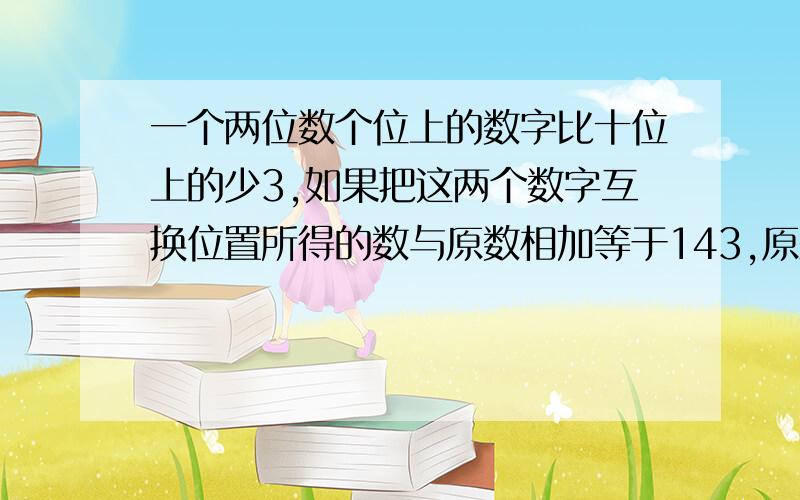 一个两位数个位上的数字比十位上的少3,如果把这两个数字互换位置所得的数与原数相加等于143,原来的数是