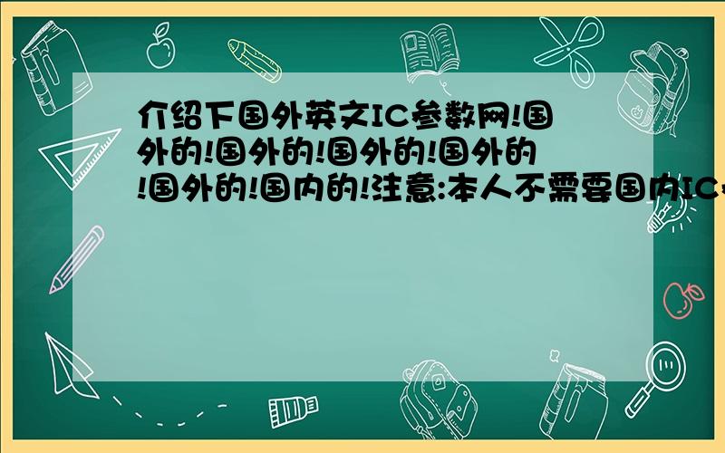 介绍下国外英文IC参数网!国外的!国外的!国外的!国外的!国外的!国内的!注意:本人不需要国内IC参数网!国外的!国外的!