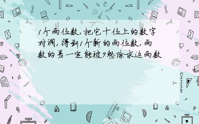 1个两位数,把它十位上的数字对调,得到1个新的两位数,两数的差一定能被9整除求这两数