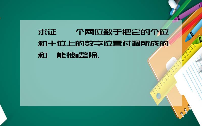 求证,一个两位数于把它的个位和十位上的数字位置对调所成的和,能被11整除.