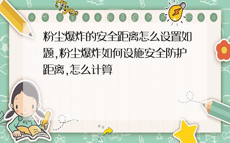 粉尘爆炸的安全距离怎么设置如题,粉尘爆炸如何设施安全防护距离,怎么计算