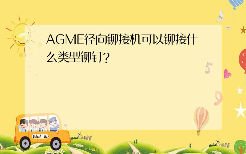 AGME径向铆接机可以铆接什么类型铆钉?