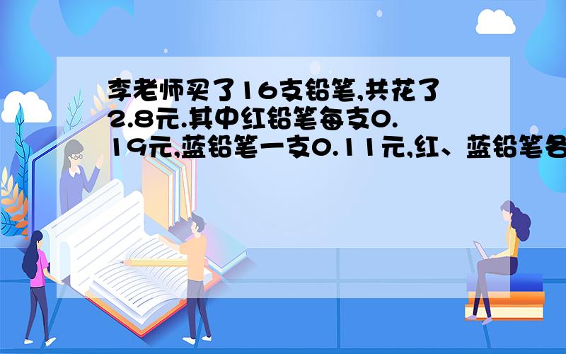 李老师买了16支铅笔,共花了2.8元.其中红铅笔每支0.19元,蓝铅笔一支0.11元,红、蓝铅笔各买多少支?