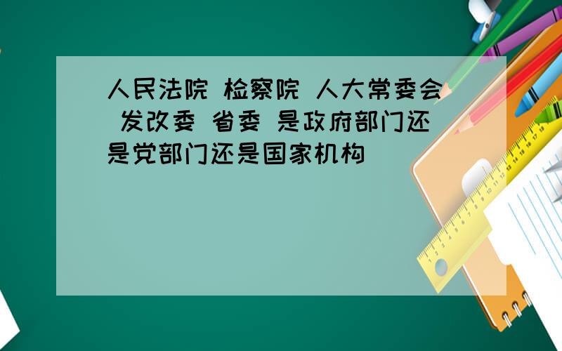 人民法院 检察院 人大常委会 发改委 省委 是政府部门还是党部门还是国家机构