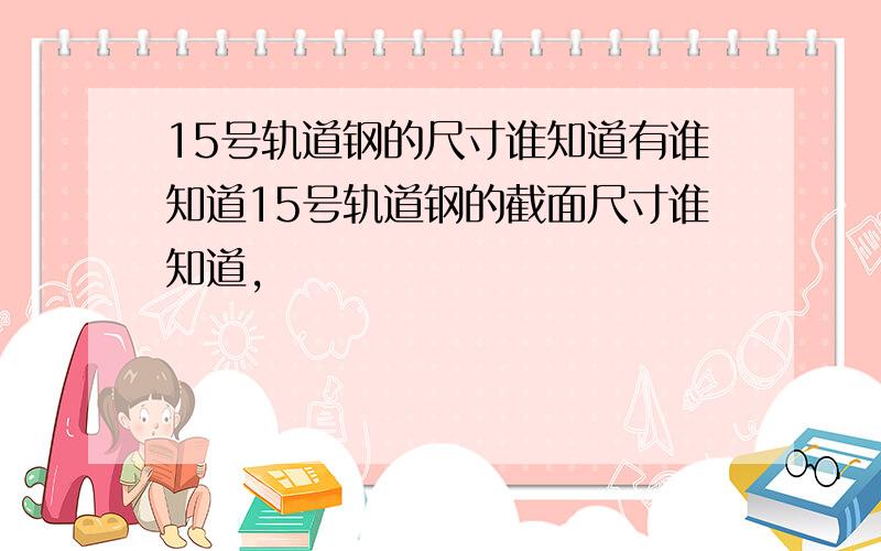 15号轨道钢的尺寸谁知道有谁知道15号轨道钢的截面尺寸谁知道,