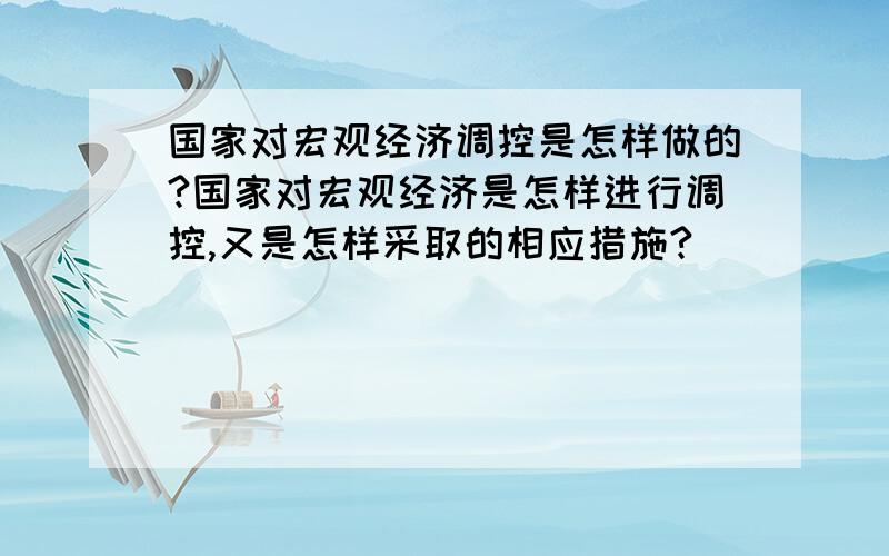 国家对宏观经济调控是怎样做的?国家对宏观经济是怎样进行调控,又是怎样采取的相应措施?